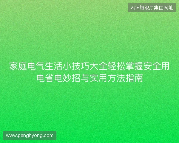 家庭电气生活小技巧大全轻松掌握安全用电省电妙招与实用方法指南