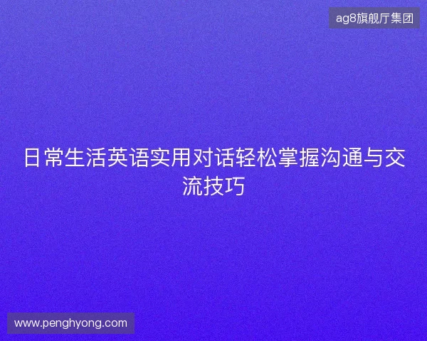 日常生活英语实用对话轻松掌握沟通与交流技巧